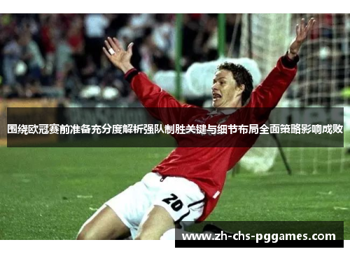 围绕欧冠赛前准备充分度解析强队制胜关键与细节布局全面策略影响成败