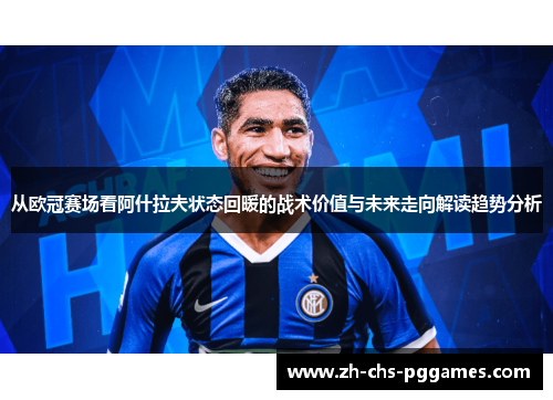 从欧冠赛场看阿什拉夫状态回暖的战术价值与未来走向解读趋势分析