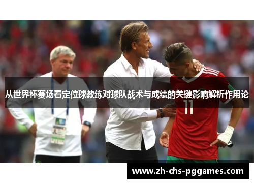 从世界杯赛场看定位球教练对球队战术与成绩的关键影响解析作用论