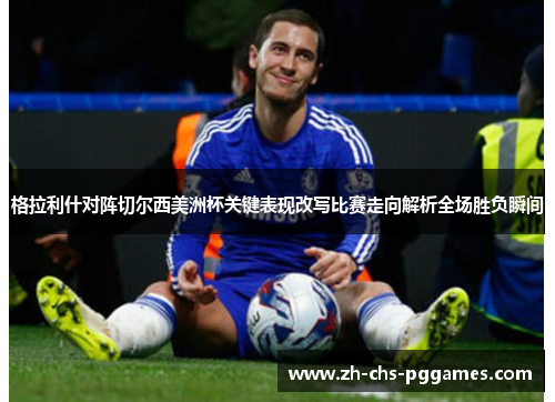 格拉利什对阵切尔西美洲杯关键表现改写比赛走向解析全场胜负瞬间