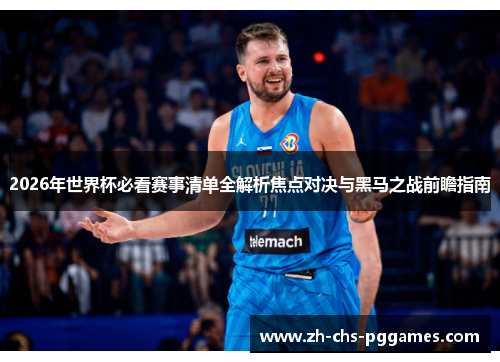 2026年世界杯必看赛事清单全解析焦点对决与黑马之战前瞻指南
