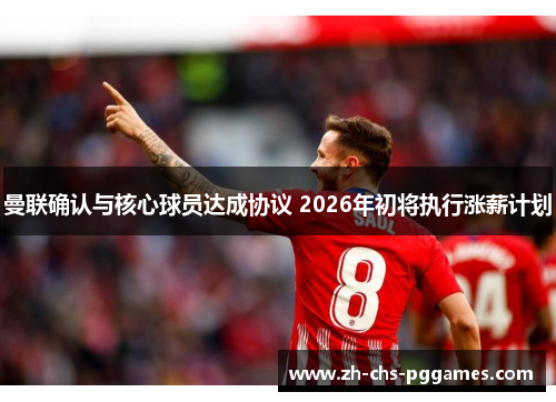 曼联确认与核心球员达成协议 2026年初将执行涨薪计划