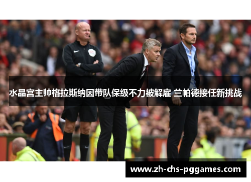 水晶宫主帅格拉斯纳因带队保级不力被解雇 兰帕德接任新挑战 水晶宫主帅格拉斯纳因带队保级不力被解雇 兰帕德接任新挑战