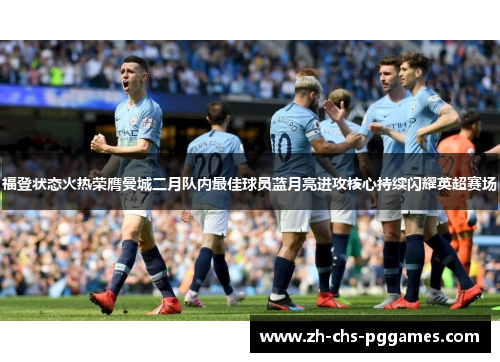 福登状态火热荣膺曼城二月队内最佳球员蓝月亮进攻核心持续闪耀英超赛场
