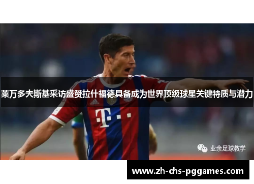 莱万多夫斯基采访盛赞拉什福德具备成为世界顶级球星关键特质与潜力