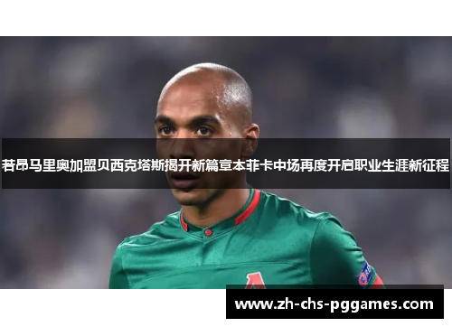 若昂马里奥加盟贝西克塔斯揭开新篇章本菲卡中场再度开启职业生涯新征程 若昂马里奥加盟贝西克塔斯揭开新篇章本菲卡中场再度开启职业生涯新征程
