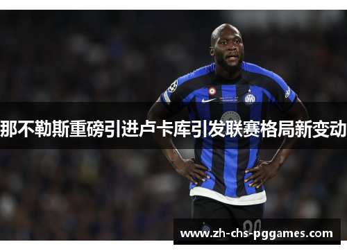 那不勒斯重磅引进卢卡库引发联赛格局新变动 那不勒斯重磅引进卢卡库引发联赛格局新变动