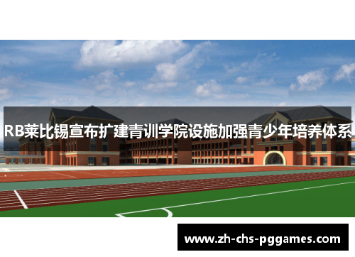 RB莱比锡宣布扩建青训学院设施加强青少年培养体系 RB莱比锡宣布扩建青训学院设施加强青少年培养体系