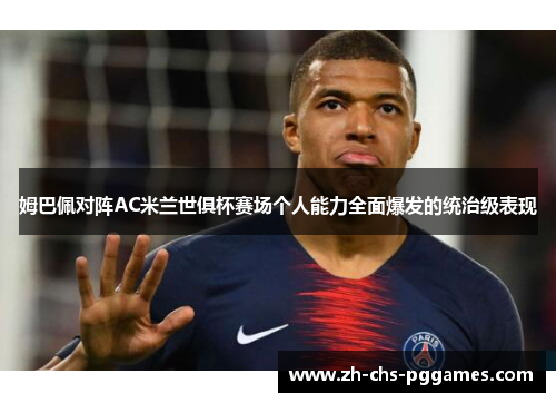 姆巴佩对阵AC米兰世俱杯赛场个人能力全面爆发的统治级表现 姆巴佩对阵AC米兰世俱杯赛场个人能力全面爆发的统治级表现