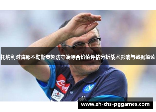 托纳利对阵那不勒斯英超防守端综合价值评估分析战术影响与数据解读 托纳利对阵那不勒斯英超防守端综合价值评估分析战术影响与数据解读