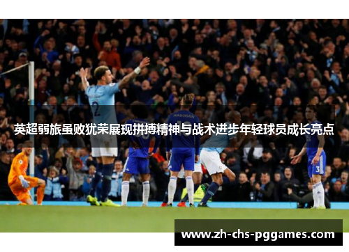 英超弱旅虽败犹荣展现拼搏精神与战术进步年轻球员成长亮点